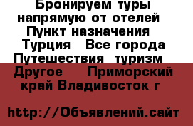 Бронируем туры напрямую от отелей › Пункт назначения ­ Турция - Все города Путешествия, туризм » Другое   . Приморский край,Владивосток г.